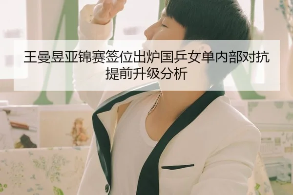 王曼昱亚锦赛签位出炉国乒女单内部对抗提前升级分析