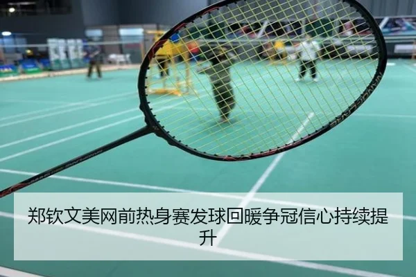 郑钦文美网前热身赛发球回暖争冠信心持续提升