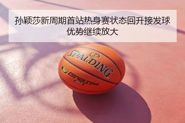 孙颖莎新周期首站热身赛状态回升接发球优势继续放大