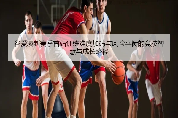 谷爱凌新赛季首站训练难度加码与风险平衡的竞技智慧与成长路径